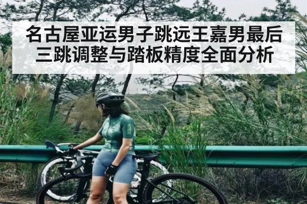 名古屋亚运男子跳远王嘉男最后三跳调整与踏板精度全面分析 - kaiyun
