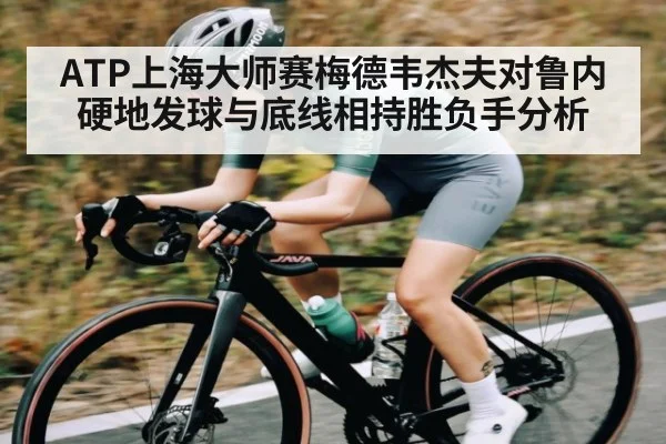 ATP上海大师赛梅德韦杰夫对鲁内硬地发球与底线相持胜负手分析 | kaiyun