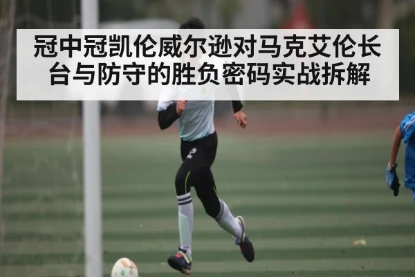 冠中冠凯伦威尔逊对马克艾伦长台与防守的胜负密码实战拆解 | kaiyun