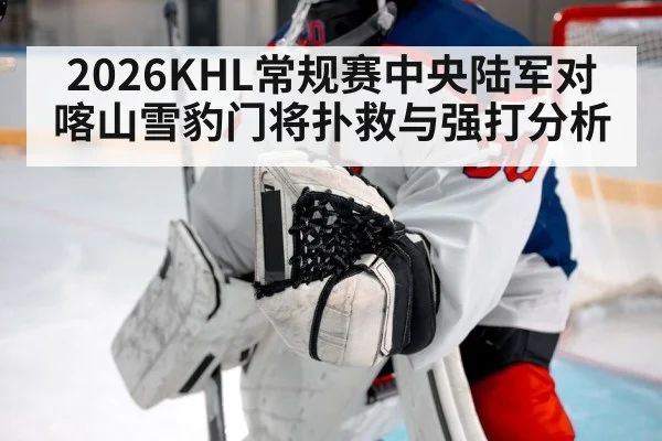2026KHL常规赛中央陆军对喀山雪豹门将扑救与强打分析 | kaiyun