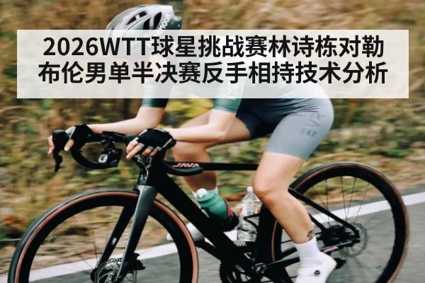 2026WTT球星挑战赛林诗栋对勒布伦男单半决赛反手相持技术分析 | kaiyun