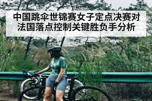 中国跳伞世锦赛女子定点决赛对法国落点控制关键胜负手分析 | kaiyun